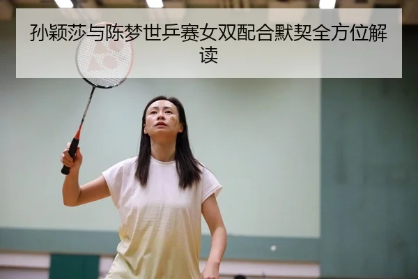 孙颖莎与陈梦世乒赛女双配合默契全方位解读